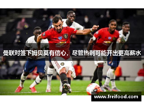 曼联对签下姆贝莫有信心，尽管热刺可能开出更高薪水