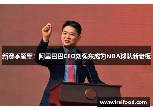 新赛季领军！阿里巴巴CEO刘强东成为NBA球队新老板