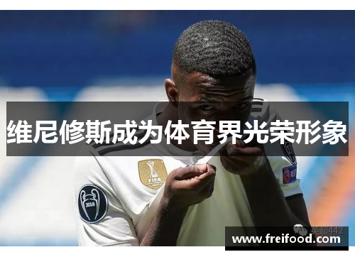 维尼修斯成为体育界光荣形象