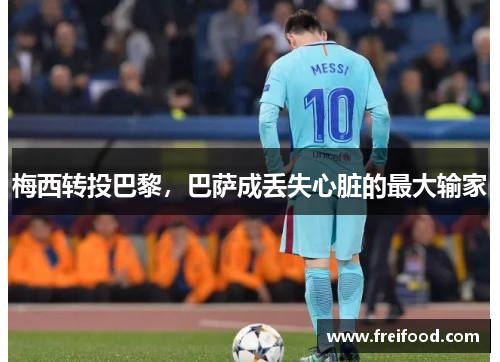 梅西转投巴黎，巴萨成丢失心脏的最大输家